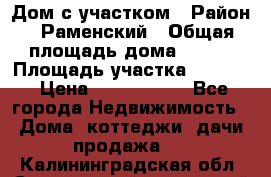 Дом с участком › Район ­ Раменский › Общая площадь дома ­ 130 › Площадь участка ­ 1 000 › Цена ­ 3 300 000 - Все города Недвижимость » Дома, коттеджи, дачи продажа   . Калининградская обл.,Светловский городской округ 